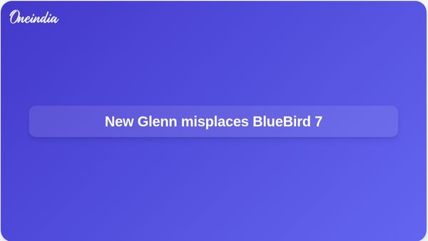 Blue Origin New Glenn launch puts AST SpaceMobile BlueBird 7 into wrong orbit