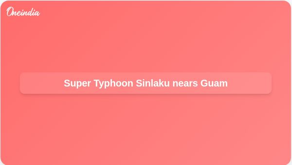 Super Typhoon Sinlaku nears Guam and Northern Mariana Islands with flooding risk and destructive winds