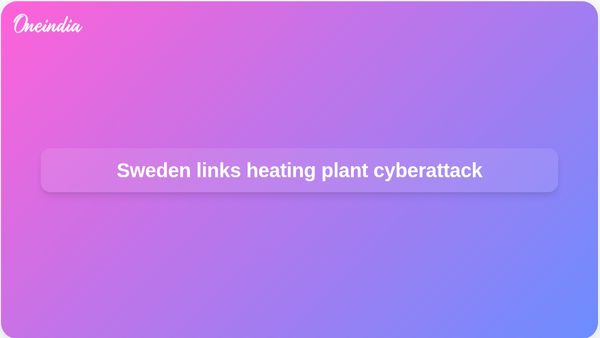 Sweden cyberattack: Minister says pro-Russian group targeted heating plant in 2023