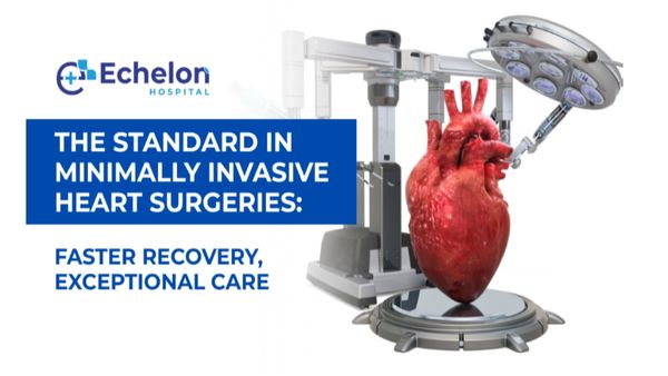 Echelon Hospital Sets New Standards in Heart Surgery with Minimally Invasive Procedures