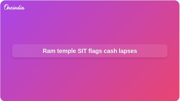 Ram temple donations: SIT report alleges repeated cash concealment in counting room