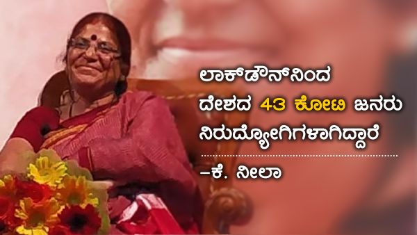 ಲಾಕ್‌ಡೌನ್‌ನಿಂದ ದೇಶದ 43 ಕೋಟಿ ಜನರು ನಿರುದ್ಯೋಗಿಗಳಾಗಿದ್ದಾರೆ: ಕೆ. ನೀಲಾ