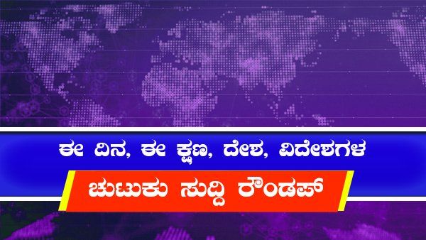 ಈ ದಿನ ಈ ಕ್ಷಣ: ದೇಶ, ವಿದೇಶಗಳಲ್ಲಿನ ಚುಟುಕು ಸುದ್ದಿ ಅಪ್ಡೇಟ್ಸ್