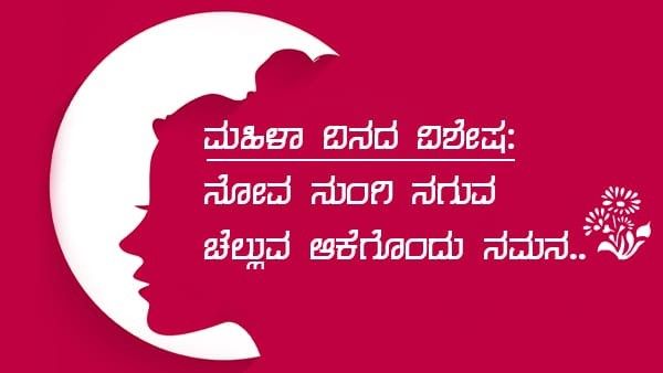 ಮಹಿಳಾ ದಿನದ ವಿಶೇಷ: ನೋವು ನುಂಗಿ ನಗುವ ಚೆಲ್ಲುವ ಆಕೆಗೊಂದು ನಮನ..