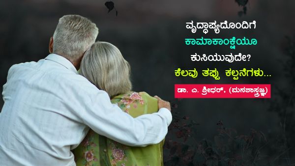 ವೃದ್ಧಾಪ್ಯದೊಂದಿಗೆ ಕಾಮಾಕಾಂಕ್ಷೆಯೂ ಕುಸಿಯುವುದೇ?; ಕೆಲವು ತಪ್ಪು ಕಲ್ಪನೆಗಳು...