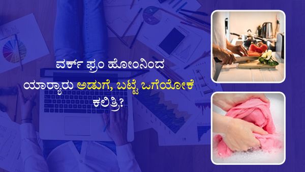 ವರ್ಕ್ ಫ್ರಂ ಹೋಂನಿಂದ ಯಾರ‍್ಯಾರು ಅಡುಗೆ, ಬಟ್ಟೆ ಒಗೆಯೋಕೆ ಕಲಿತ್ರಿ?