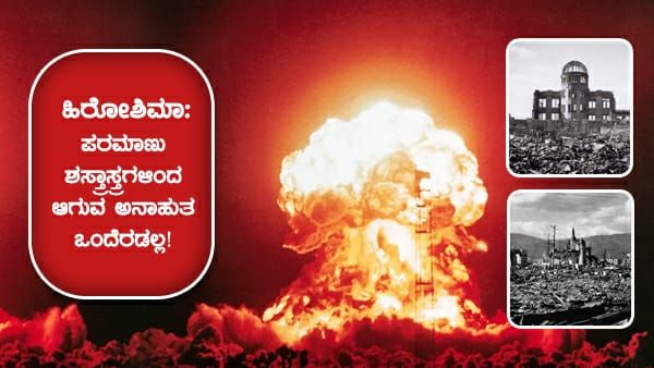 ಹಿರೋಶಿಮಾ ಮಾರಣಹೋಮ: ಪರಮಾಣು ಶಸ್ತ್ರಾಸ್ತ್ರಗಳಿಂದ ಆಗುವ ಅನಾಹುತ ಒಂದೆರಡಲ್ಲ!