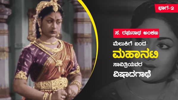 ಸ. ರಘುನಾಥ ಅಂಕಣ: ಮಹಾನಟಿ ಸಾವಿತ್ರಿಯವರ ವಿಷಾದಗಾಥೆಯ ಮುಂದುವರೆದ ಭಾಗ