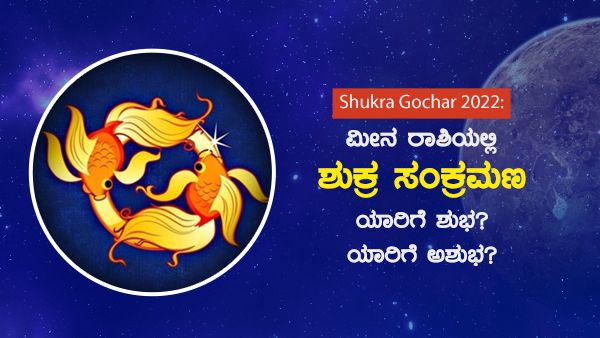 Shukra Gochar 2022: ಮೀನ ರಾಶಿಯಲ್ಲಿ ಶುಕ್ರ ಸಂಕ್ರಮಣ: ಯಾರಿಗೆ ಶುಭ? ಯಾರಿಗೆ ಅಶುಭ?