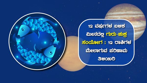 12 ವರ್ಷಗಳ ಬಳಿಕ ಮೀನದಲ್ಲಿ ಗುರು-ಶುಕ್ರ ಸಂಯೋಗ : 12 ರಾಶಿಗಳ ಮೇಲಾಗುವ ಪರಿಣಾಮ ತಿಳಿಯಿರಿ