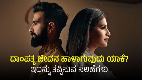 ದಾಂಪತ್ಯ ಜೀವನ ಹಾಳಾಗುವುದು ಯಾವಾಗ? ಯಾಕೆ? ಇದನ್ನು ತಪ್ಪಿಸುವ ಸಲಹೆಗಳು ಇಲ್ಲಿದೆ..