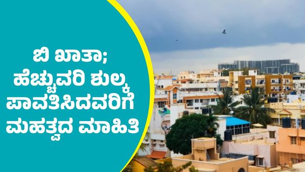 B-khata: ಬಿ ಖಾತಾ ಪಡೆಯಲು ಹೆಚ್ಚುವರಿ ಶುಲ್ಕ ಪಾವತಿಸಿದವರಿಗೆ ಮಹತ್ವದ ಮಾಹಿತಿ