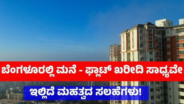 ಬೆಂಗಳೂರಲ್ಲಿ ಮನೆ - ಫ್ಲಾಟ್ ಖರೀದಿ ಸಾಧ್ಯವೇ: ಇಲ್ಲಿದೆ ಮಹತ್ವದ ಸಲಹೆಗಳು!