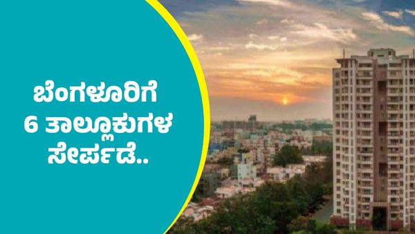 ಬೆಂಗಳೂರಿಗೆ 6 ತಾಲ್ಲೂಕುಗಳ ಸೇರ್ಪಡೆ: ಉದ್ದೇಶ & ಯಾರಿಗೆ ಏನೆಲ್ಲಾ ಅನುಕೂಲಗಳಿವೆ?
