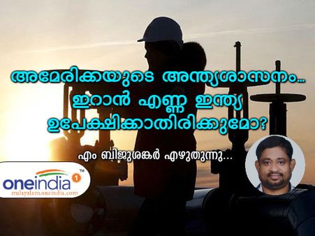 അമേരിക്കയുടെ അന്ത്യശാസനം... ഇറാന്‍ എണ്ണ ഇന്ത്യ ഉപേക്ഷിക്കാതിരിക്കുമോ? എം ബിജുശങ്കര്‍ എഴുതുന്നു...