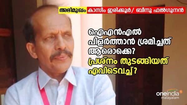 ഐഎന്‍എല്‍ പിളര്‍ത്താന്‍ ശ്രമിച്ചത് ആരൊക്കെ? പ്രശ്‌നം തുടങ്ങിയത് എവിടെവച്ച്?- കാസിം ഇരിക്കൂര്‍ പറയുന്നു