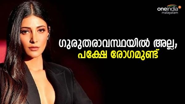 ഗുരുതരാവസ്ഥയിലാണോ? രോഗാവസ്ഥ വെളിപ്പെടുത്തി നടി ശ്രുതി ഹാസന്‍, ഇത് എല്ലാ സ്ത്രീകള്‍ക്കും വരാം...