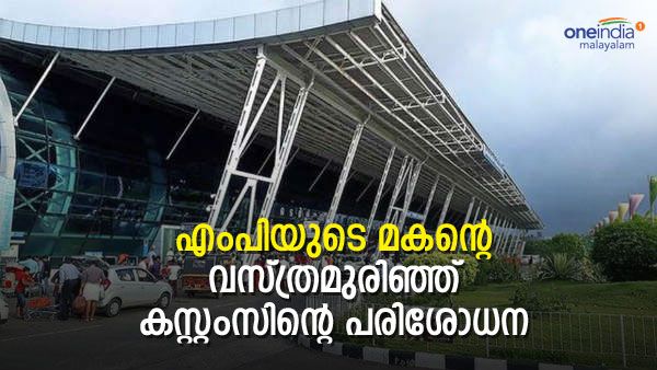 സ്വര്‍ണക്കടത്തുകാരനെന്ന് തെറ്റിദ്ധരിച്ചു; എംപിയുടെ മകന്റെ വസ്ത്രം അഴിപ്പിച്ച് പരിശോധന; പരാതി