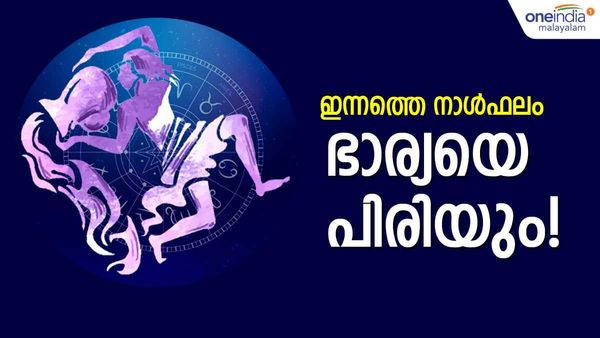 ഈ നാളുകാരാണോ? ഭാര്യയെ പിരിയേണ്ടി വരും, തര്‍ക്കങ്ങളില്‍ ഇടപെടരുത്, നിങ്ങളുടെ ഇന്നത്തെ നാൾഫലം