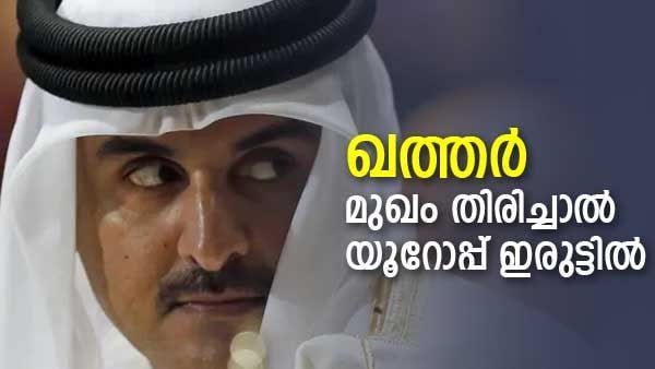 ഖത്തര്‍ വിരട്ടി!! യൂറോപ്പ് ശരിക്കും പെട്ടു... ഗള്‍ഫ് രാജ്യത്തിനെതിരായ നീക്കം ഇരുട്ടിലാക്കുമെന്ന് മുന്നറിയിപ്പ്