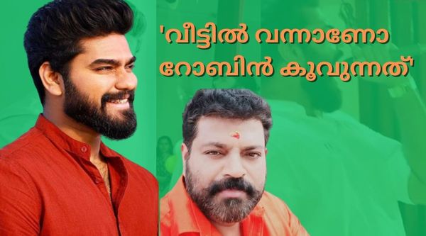 റോബിനെ നാല് തെറി പറഞ്ഞാല്‍ അവനും പ്രശസ്തന്‍: നിങ്ങളുടെ ബെഡ്റൂമില്‍ വന്ന് അല്ലാലോ അലറുന്നത്