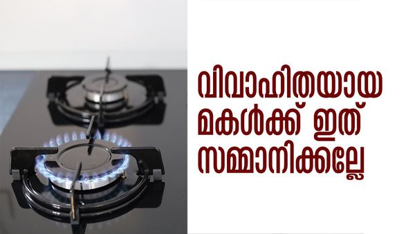 വിവാഹം കഴിഞ്ഞ മകള്‍ക്ക് ഗ്യാസ് സ്റ്റൗ സമ്മാനിക്കല്ലേ..! അമ്മായിയമ്മയുമായി അടിയാകും