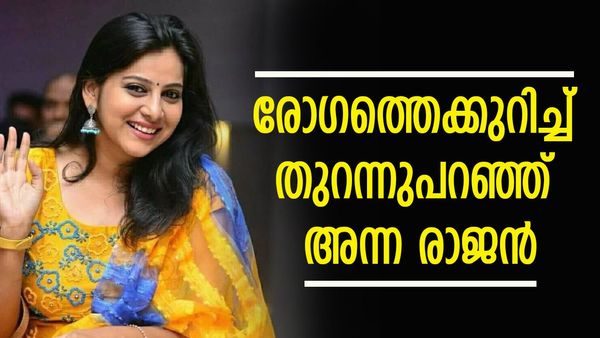 'ചിലപ്പോൾ ശരീരത്തിന് വീക്കം അനുഭവപ്പെടും, അടുത്ത ദിവസം വളരെ മെലിയും'; അസുഖത്തെക്കുറിച്ച് അന്ന രാജൻ