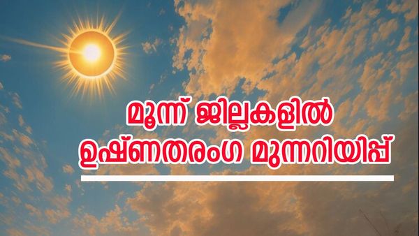 കാലാവസ്ഥ: 3 ജില്ലകളിൽ ഉഷ്ണ തരം​ഗ മുന്നറിയിപ്പ്, രാത്രി കടലാക്രമണത്തിന് സാധ്യത, മുന്നറിയിപ്പ് ..