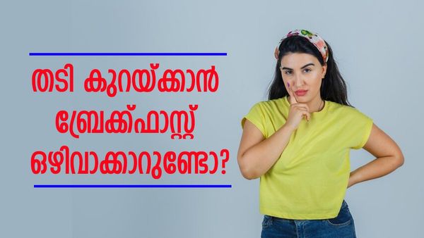 വണ്ണം കുറയ്ക്കാൻ ബ്രേക്ക്ഫാസ്റ്റ് ഒഴിവാക്കാറുണ്ടോ? എങ്കിൽ ഇക്കാര്യങ്ങൾ അറിയണം