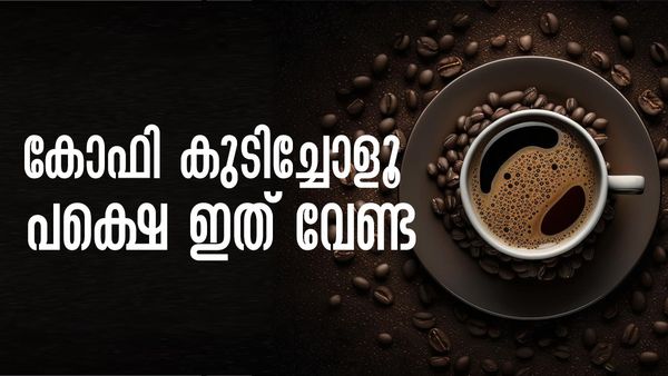 കോഫി കുടിക്കുന്നതൊക്കെ കൊള്ളാം; പക്ഷെ അതിനൊപ്പം ഇവയൊന്നും കഴിക്കല്ലേ..!