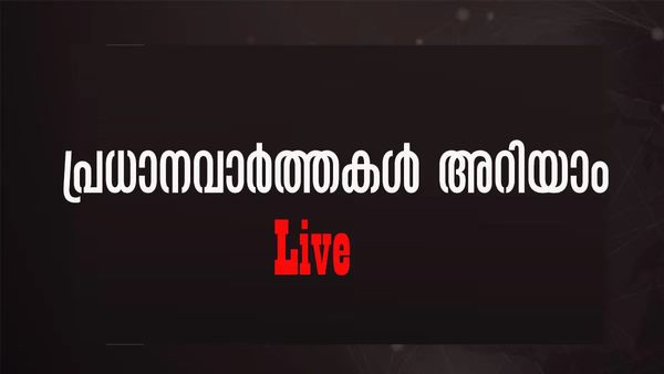 News Updates Today Live: ഇന്നത്തെ പ്രധാനവാര്‍ത്തകള്‍ അറിയാം