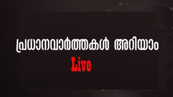 News Update Live: ഇന്നത്തെ പ്രധാനവാര്‍ത്തകള്‍ അറിയാം