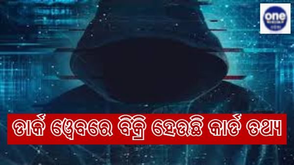 ଡାର୍କ ୱେବରେ ବିକ୍ରି ହୋଇଛି 10 କୋଟି ଭାରତୀୟଙ୍କ କାର୍ଡ ତଥ୍ୟ