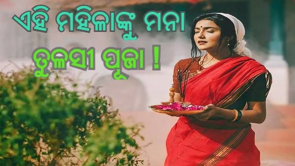 ଏହି ମହିଳାମାନେ ତୁଳସୀ ପୂଜା କରିବା ଅନୁଚିତ ! ନହେଲେ ମାଡି ଆସିପାରେ ବିପଦ