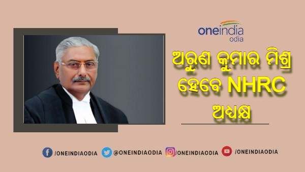 ଜଷ୍ଟିସ୍ ଅରୁଣ କୁମାର ମିଶ୍ର ହେବେ NHRC ର ନୂଆ ଅଧ୍ୟକ୍ଷ