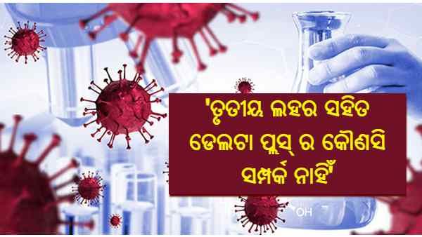 'ଡେଲ୍ଟା ପ୍ଲସ୍ ଭାରିଆଣ୍ଟ କରୋନାର ତୃତୀୟ ଲହର ଆଣିବ, ସେପରି କୌଣସି ପ୍ରମାଣ ନାହିଁ'