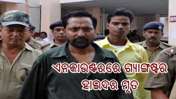 ଖସିଯାଉଥିଲେ ଆଖି ବୁଜିଲେ : ଏନକାଉଣ୍ଟରରେ ଗ୍ୟାଙ୍ଗଷ୍ଟର ହାଇଦର ମୃତ