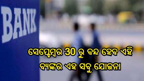 ସେପ୍ଟେମ୍ବର 30 ରୁ ବନ୍ଦ ହେବ ଏହି ସବୁ ଯୋଜନା, ଏହି ବ୍ୟାଙ୍କର ଖାତାଧାରକ ଦିଅନ୍ତୁ ଧ୍ୟାନ