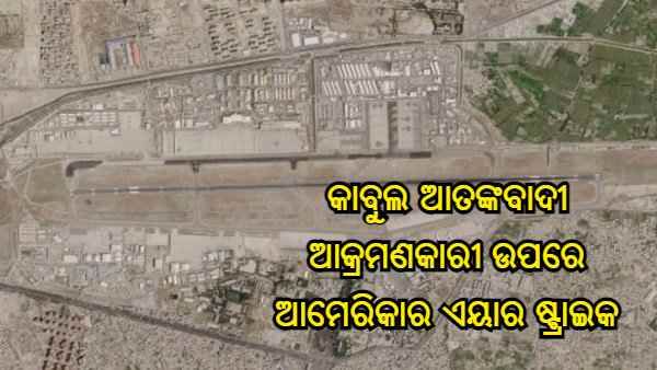 48 ଘଣ୍ଟା ମଧ୍ୟରେ ପ୍ରତିଶୋଧ ନେଲା ଆମେରିକା, କାବୁଲ ଆତଙ୍କବାଦୀ ଆକ୍ରମଣକାରୀ ଉପରେ କଲା ଏୟାର ଷ୍ଟ୍ରାଇକ