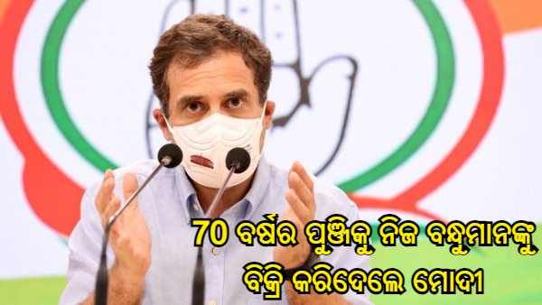 70 ବର୍ଷ ମଧ୍ୟରେ ତିଆରି ହୋଇଥିବା ପୁଞ୍ଜିକୁ ନିଜ ବନ୍ଧୁମାନଙ୍କୁ ବିକ୍ରି କରିଦେଲେ ପ୍ରଧାନମନ୍ତ୍ରୀ ମୋଦୀ : ରାହୁଲ ଗାନ୍ଧୀ