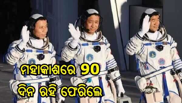 90 ଦିନ ମହାକାଶରେ ରହିବା ପରେ ଫେରିଲେ ଚୀନର ତିନି ଜଣ ମହାକାଶଚାରୀ, ବଖାଣିଲେ ଅଭିଜ୍ଞତା