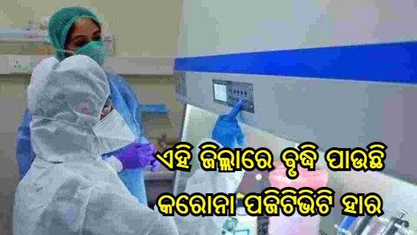 ଏହି ଜିଲ୍ଲାରେ ବୃଦ୍ଧି ପାଇବାରେ ଲାଗିଛି କରୋନା ପଜିଟିଭିଟି ହାର, ଚିନ୍ତାରେ ସରକାର
