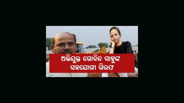 ମୁଖ୍ୟ ଅଭିଯୁକ୍ତ ଗୋବିନ୍ଦ ସାହୁଙ୍କ ସହଯୋଗୀ ଗିରଫ
