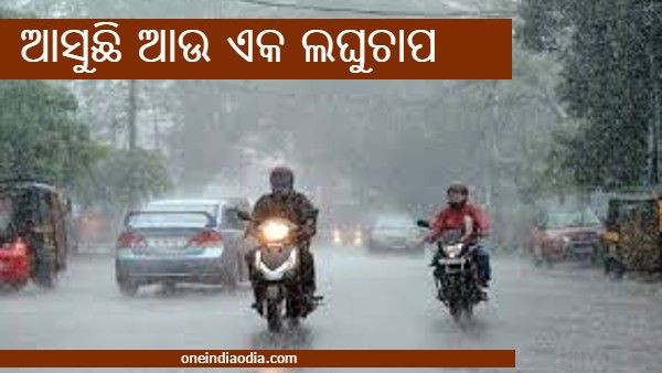 ଆସୁଛି ଆଉ ଏକ ଲଘୁଚାପ, ୫ଟି ଜିଲ୍ଲାରେ ପ୍ରବଳ ବର୍ଷା ସମ୍ଭାବନା