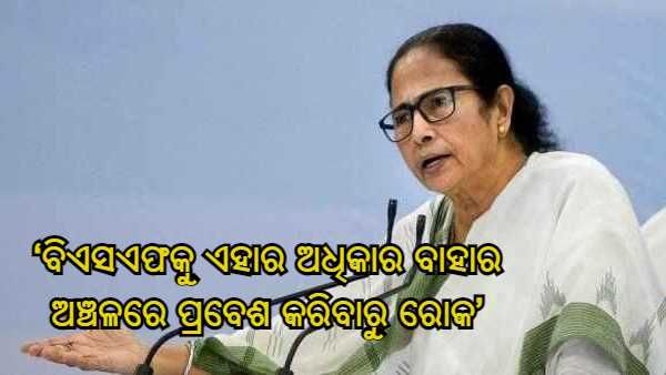 ପୋଲିସକୁ ମମତା ବାନାର୍ଜୀଙ୍କ ନିର୍ଦ୍ଦେଷ - ‘ବିଏସଏଫକୁ ଏହାର ଅଧିକାର ବାହାର ଅଞ୍ଚଳରେ ପ୍ରବେଶ କରିବାରୁ ରୋକ'