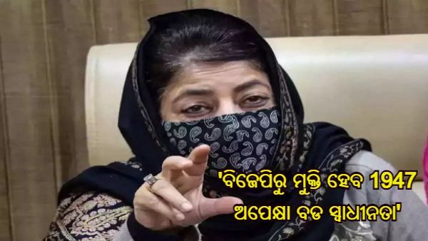 ବିଜେପିରୁ ମୁକ୍ତି 1947 ଅପେକ୍ଷା ବଡ ସ୍ୱାଧୀନତା ହେବ, ୟୁପି ନିର୍ବାଚନ ଏକ ସୁଯୋଗ - ମେହବୁବା ମୁଫତି