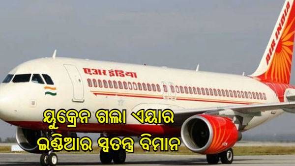 ଉତ୍ତେଜନା ମଧ୍ୟରେ ଭାରତୀୟଙ୍କୁ ସ୍ୱଦେଶ ଆଣିବାକୁ ୟୁକ୍ରେନ ଗଲା ଏୟାର ଇଣ୍ଡିଆର ସ୍ୱତନ୍ତ୍ର ବିମାନ