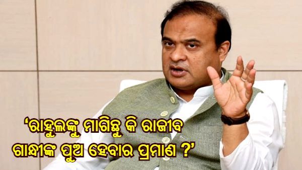 ଆସାମ ମୁଖ୍ୟମନ୍ତ୍ରୀଙ୍କ ବିବାଦୀୟ ମନ୍ତବ୍ୟ: କହିଲେ - ‘ରାହୁଲଙ୍କୁ ମାଗିଛୁ କି ରାଜୀବ ଗାନ୍ଧୀଙ୍କ ପୁଅ ହେବାର ପ୍ରମାଣ ?'