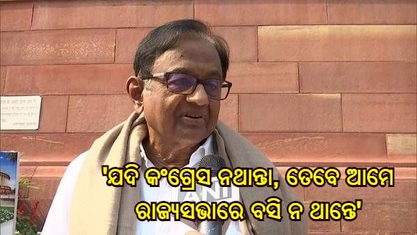 ମୋଦୀଙ୍କ ବିବୃତ୍ତି ଉପରେ ପ୍ରତିକ୍ରିୟା ଦେଲେ ପି ଚିଦାମ୍ବରମ୍ - ଯଦି କଂଗ୍ରେସ ନଥାନ୍ତା, ତେବେ ଆମେ ରାଜ୍ୟସଭାରେ ବସି ନ ଥାନ୍ତେ