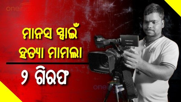 କ୍ୟାମେରାମ୍ୟାନ୍ ମାନସ ସ୍ୱାଇଁ ହତ୍ୟା ମାମଲାରେ ୨ ଅଭିଯୁକ୍ତ ଗିରଫ